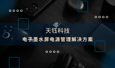 【芯片方案】電子墨水屏：電源管理解決方案，助推產(chǎn)品提質(zhì)增效